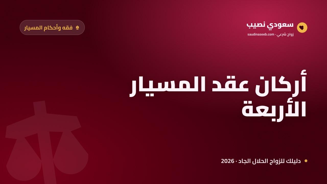 أركان عقد المسيار الأربعة: ما لا يصح الزواج إلا به 2026