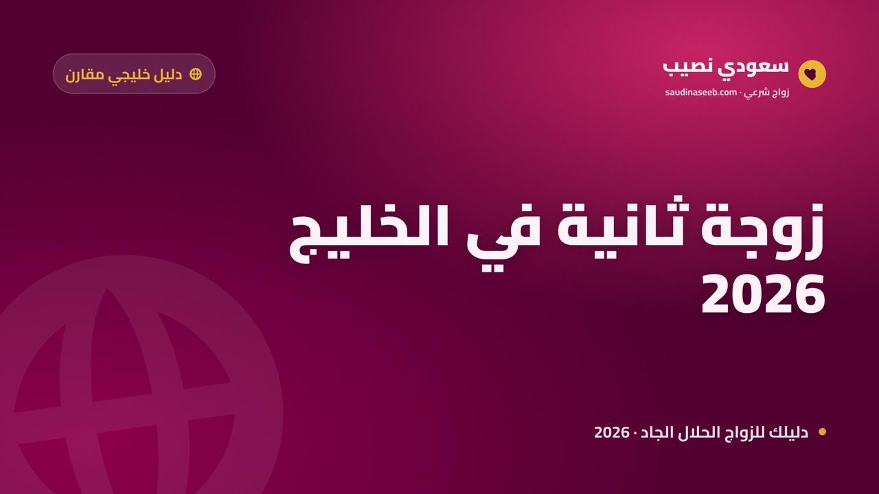 الباحث عن زوجة ثانية في الخليج 2026: اختلاف السياق بين الإمارات والكويت وقطر