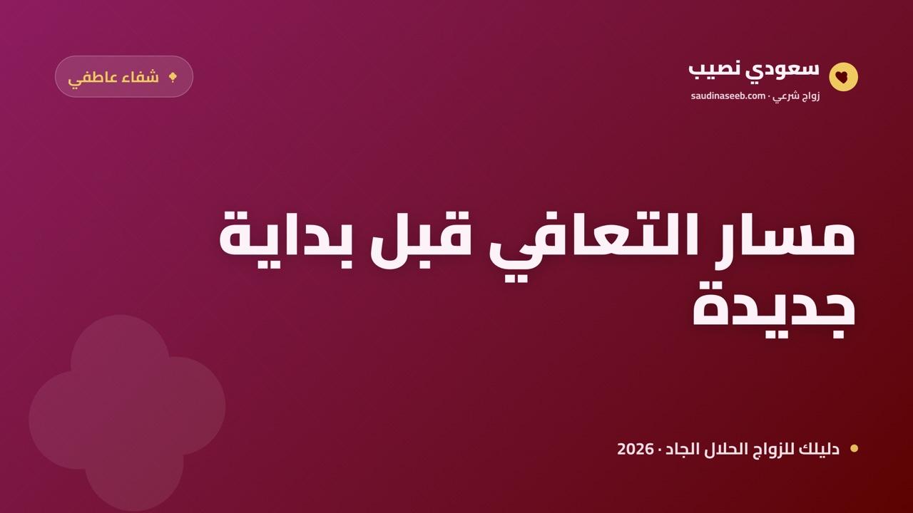كيف تتجاوز صدمة فشل علاقة سابقة لتبدأ من جديد؟ مسار التعافي 2026