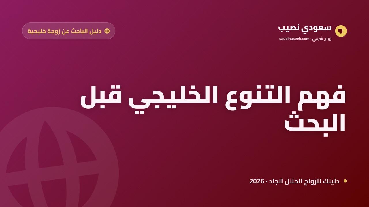 أبحث عن زوجة خليجية: فهم التنوع الخليجي قبل البحث عن شريكة 2026