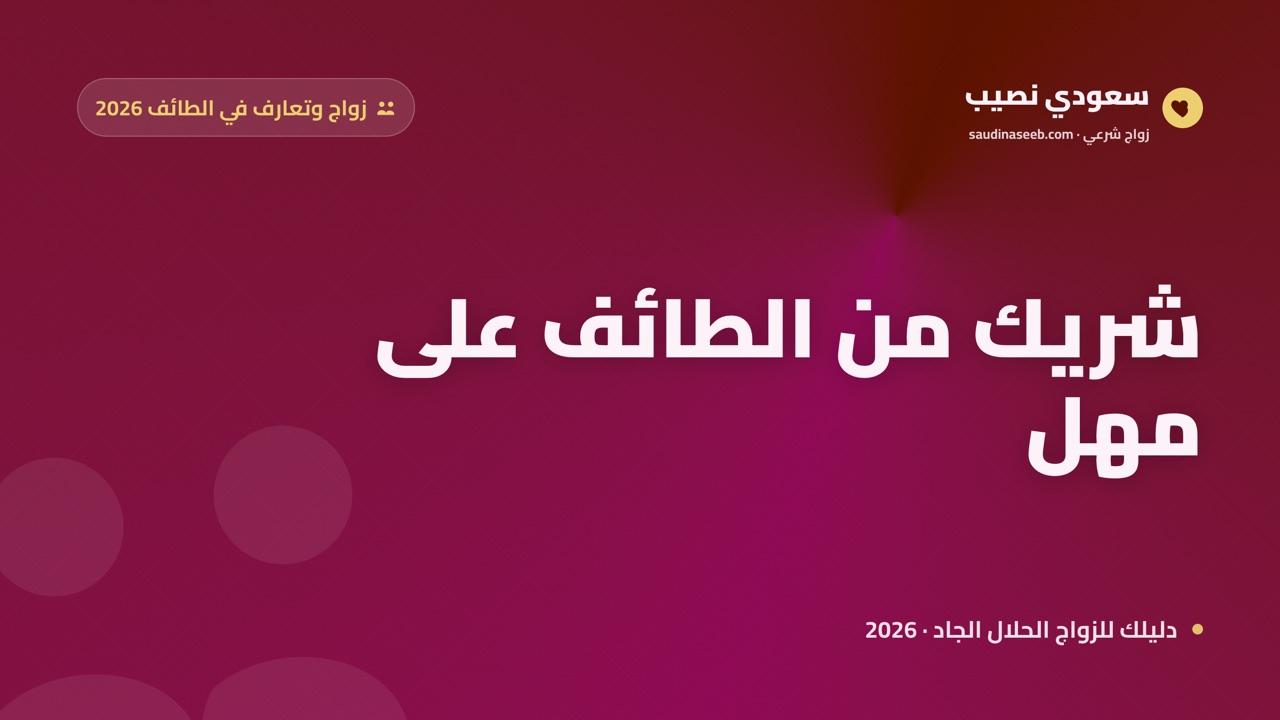 زواج وتعارف في الطائف 2026: كيف تجد شريكاً من مدينة المصايف على مهلٍ وتسجّل في منصة موثوقة