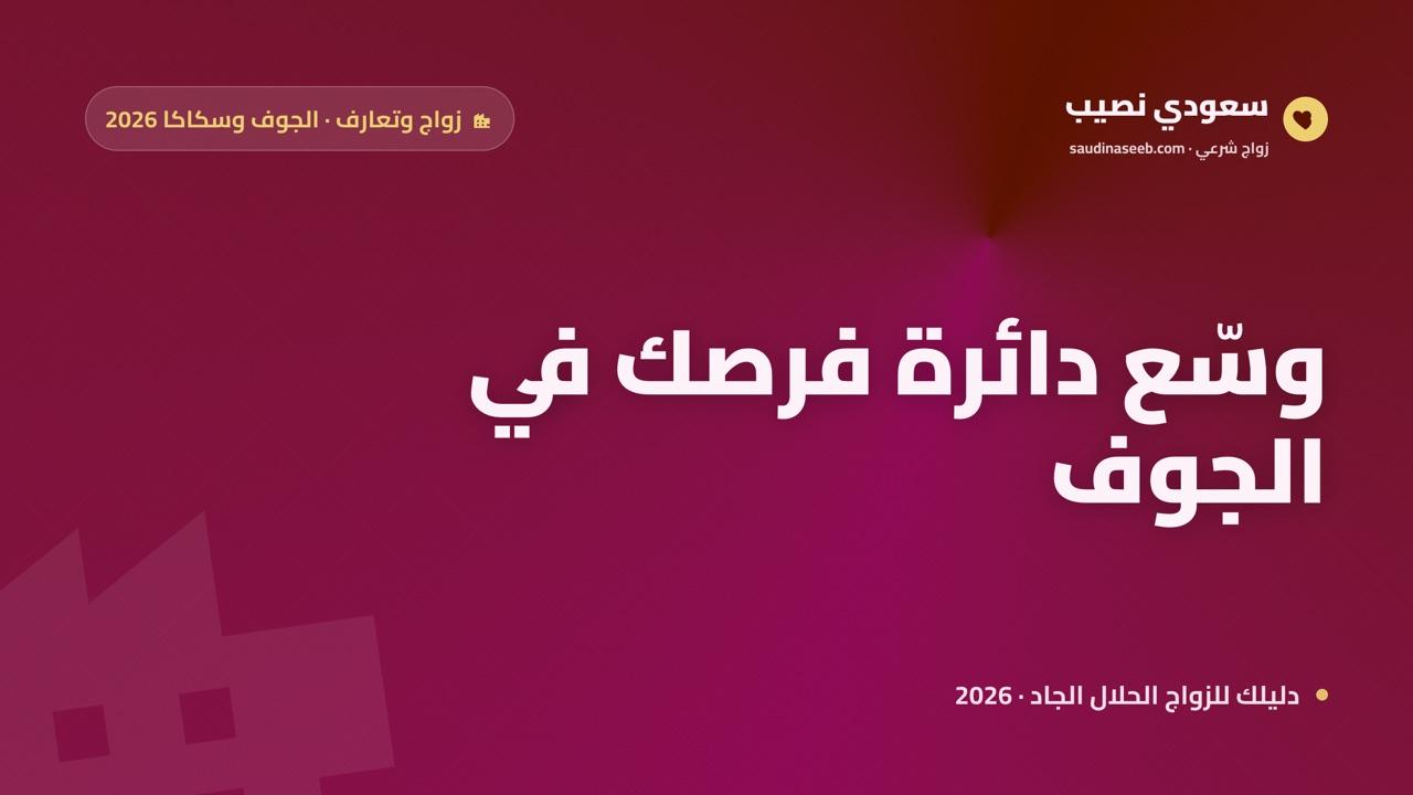 موقع زواج وتعارف في الجوف وسكاكا 2026: كيف يوسّع ساكن الشمال دائرة فرصه؟