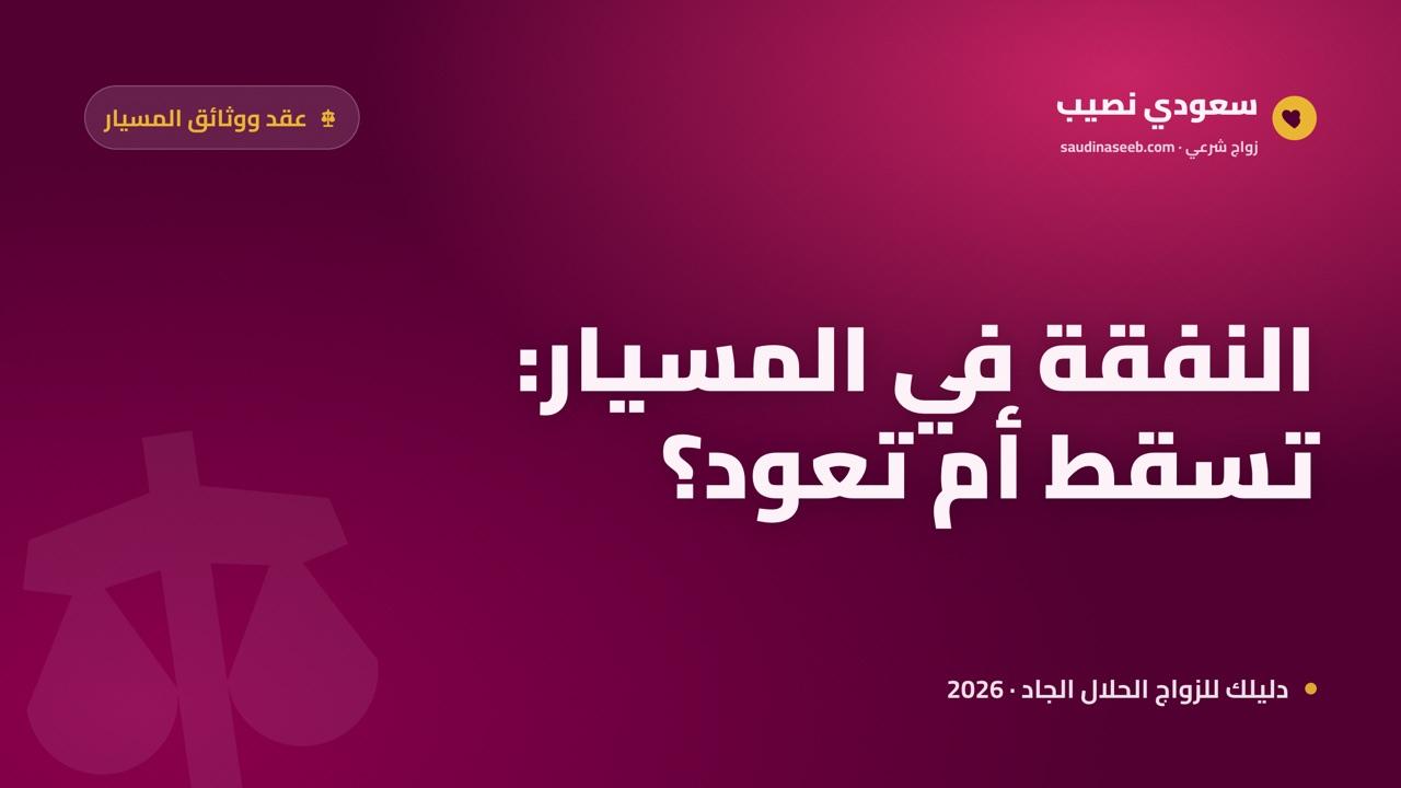 النفقة في زواج المسيار 2026: متى تسقط ومتى تعود ومتى لا يصحّ التنازل عنها