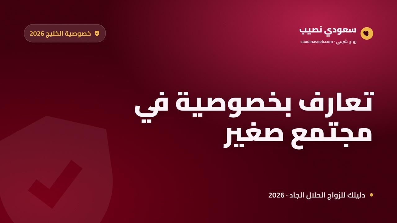خصوصية التعارف في المجتمعات الخليجية الصغيرة 2026: كيف تبحث بأمان دون فضيحة؟