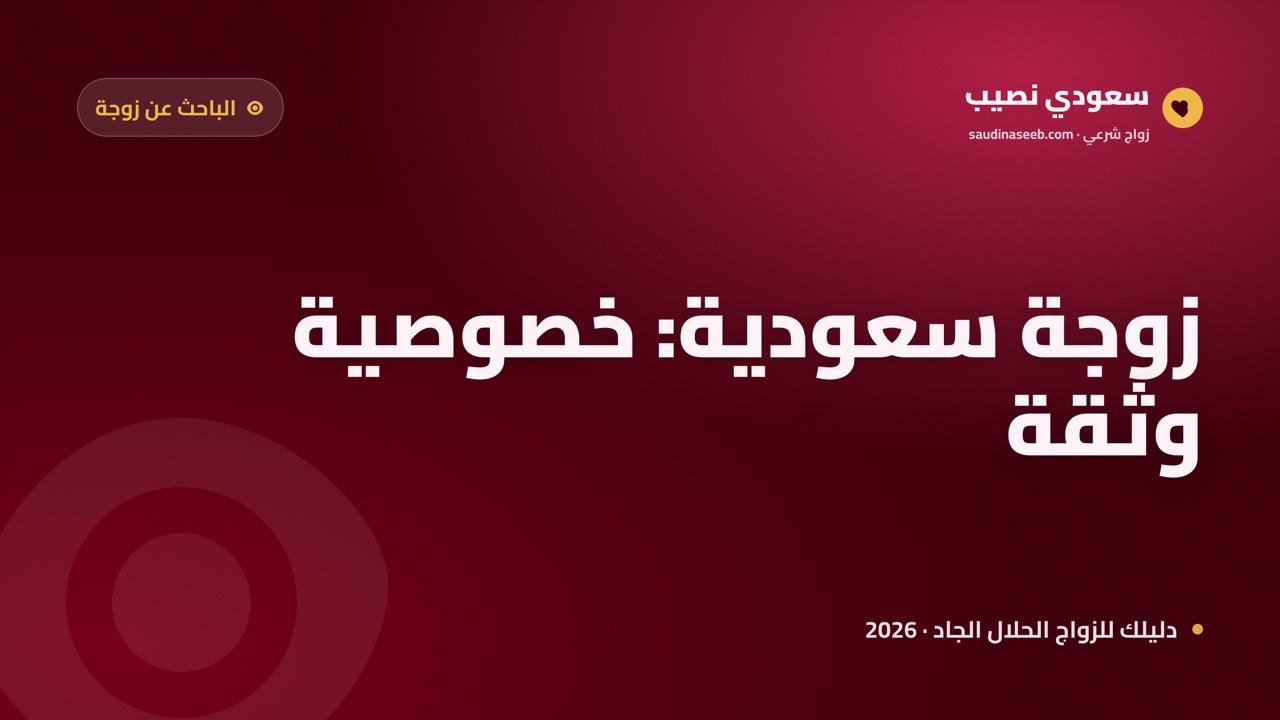 الباحث عن زوجة سعودية: فهم الخصوصية الاجتماعية قبل التواصل 2026