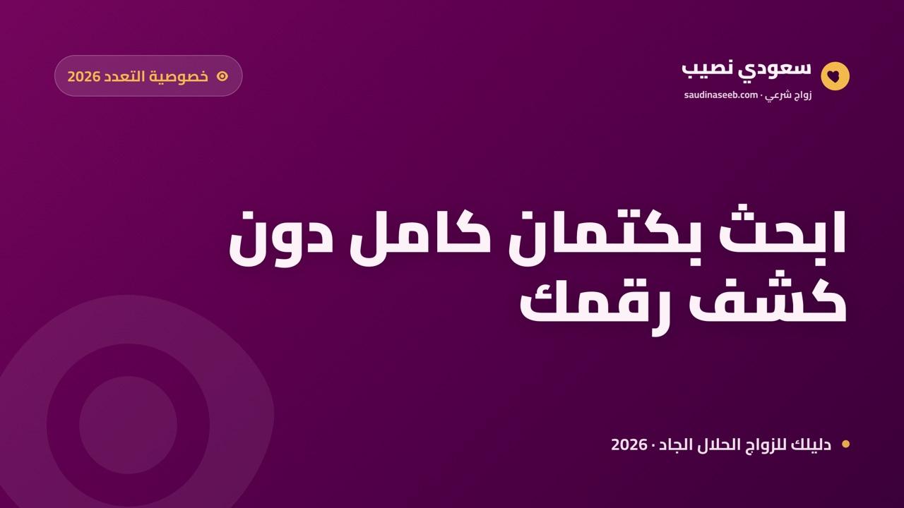الخصوصية في البحث عن زوجة ثانية 2026: كيف تبحث بكتمان كامل دون كشف رقمك