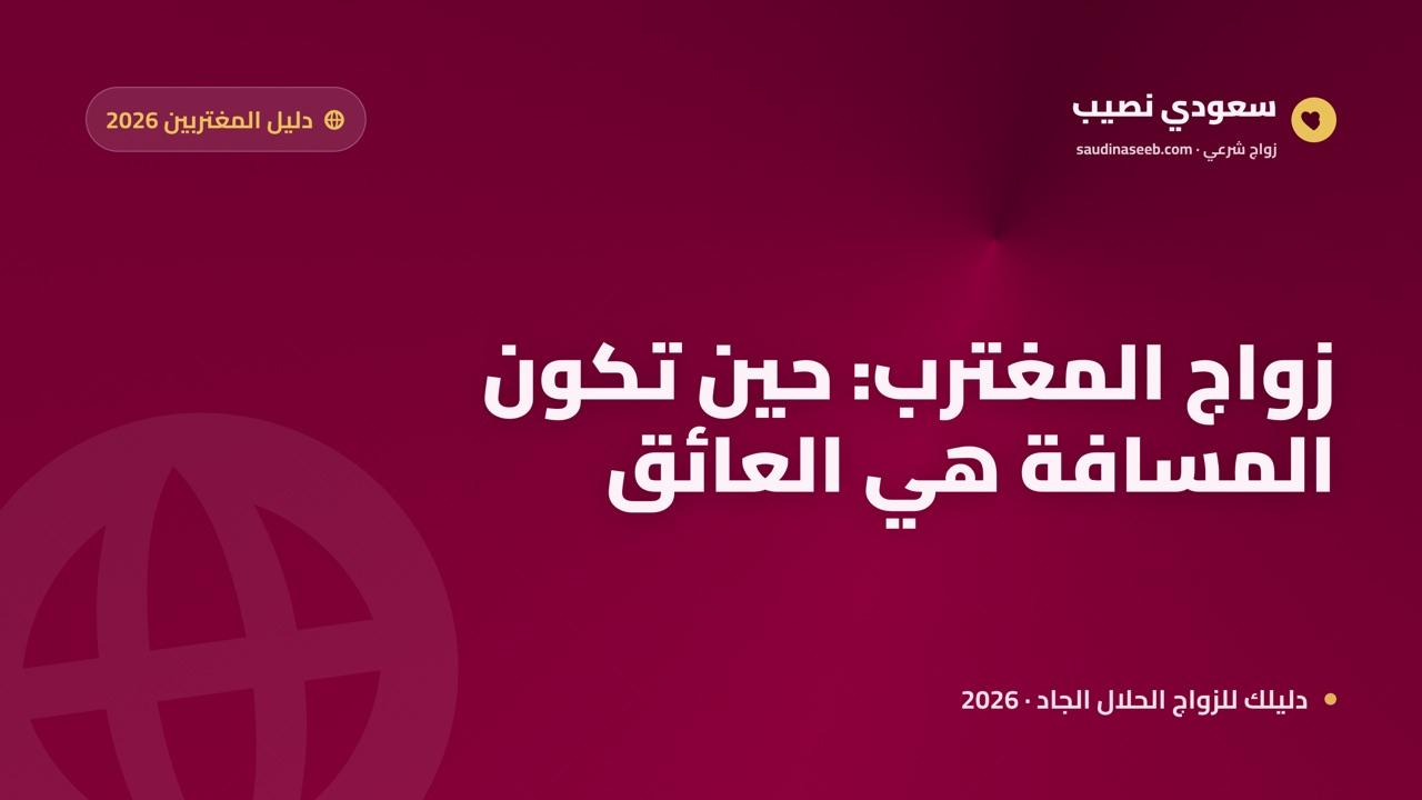 المغترب العربي 2026: كيف تجد شريك حياة وأنت بعيد عن بلدك؟