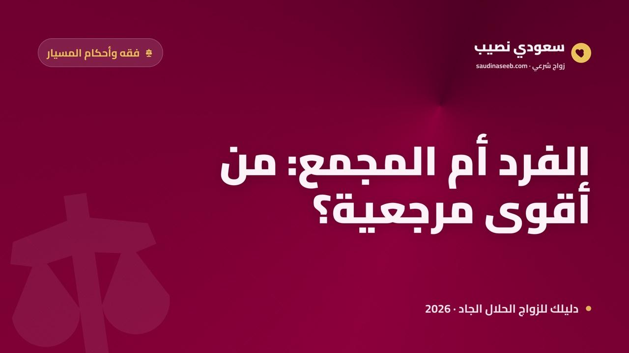 المسيار بين الفتوى الفردية والفتوى المجمعية: أيهما أقوى مرجعية؟ (دليل 2026)