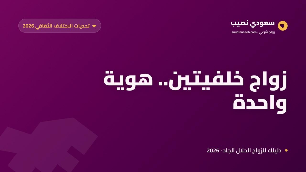 الزواج من خارج العائلة 2026: تحديات الاختلاف الثقافي وحلولها العملية