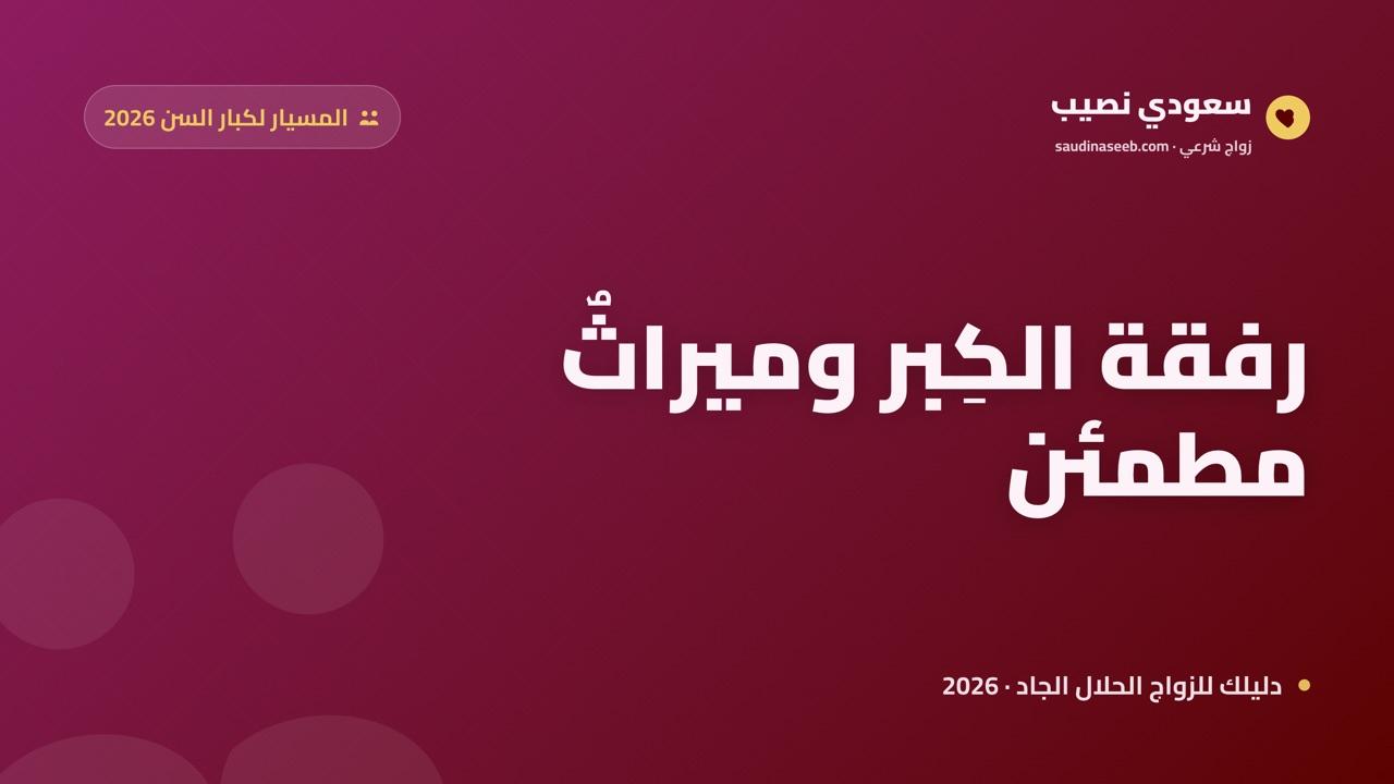 زواج المسيار لكبار السن 2026: الأنس والرعاية وحفظ ميراث الأبناء