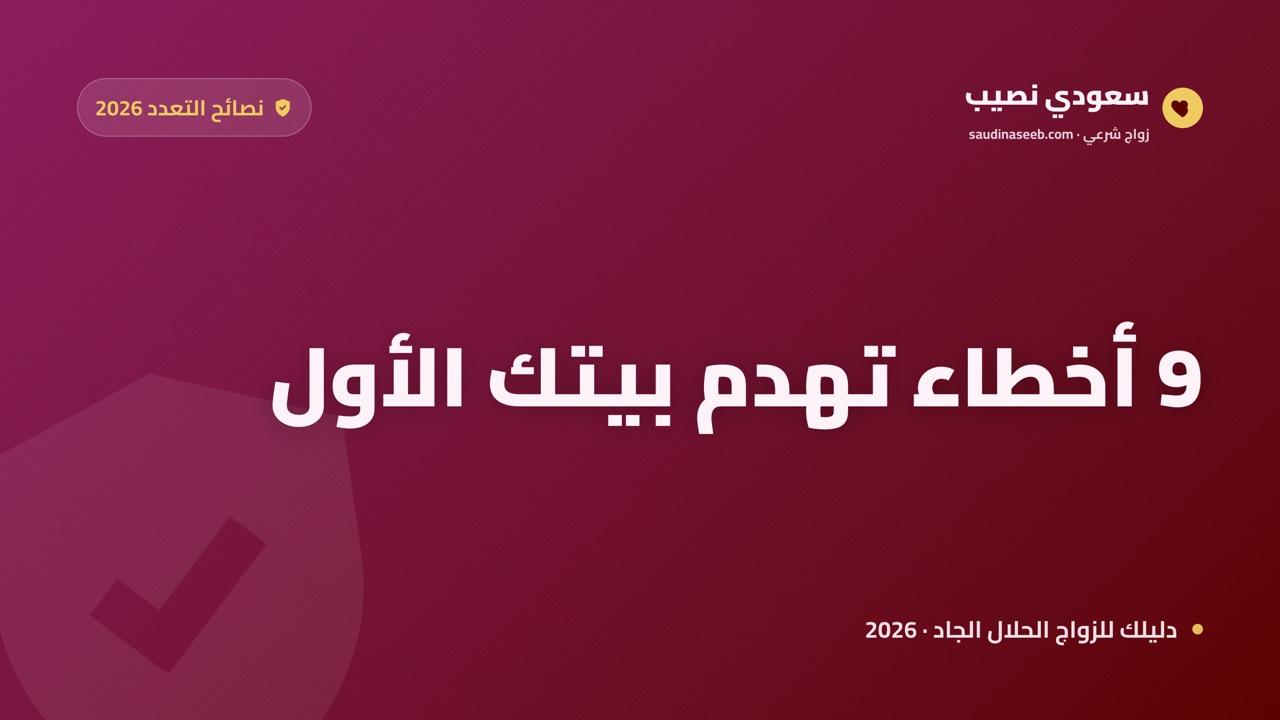 نصائح للراغب في الزوجة الثانية 2026: 9 أخطاء تكلّفك بيتك الأول وكيف تتجنبها