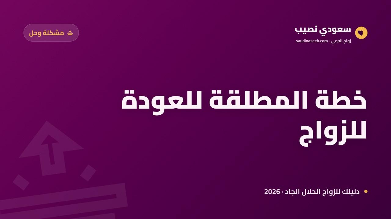 أنا مطلقة وأريد العودة لسوق الزواج 2026: خطة عملية لإعادة البناء والثقة