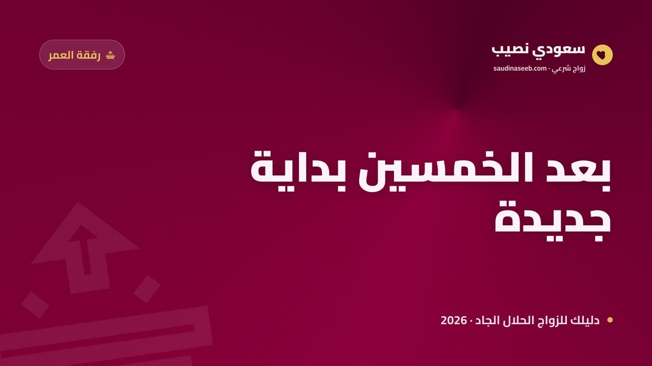 بعد الخمسين بداية جديدة: نماذج لرجال تزوجوا عبر مواقع الزواج في 2026