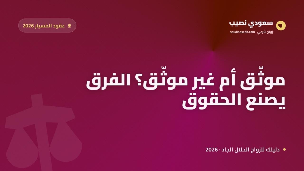 الفرق بين عقد المسيار الموثّق وغير الموثّق: المخاطر والحقوق الضائعة 2026