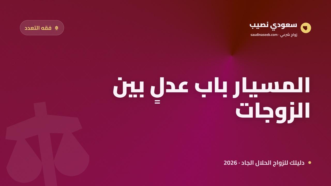 المسيار والتعدد الشرعي 2026: متى يكون المسيار باب عدلٍ بين الزوجات؟