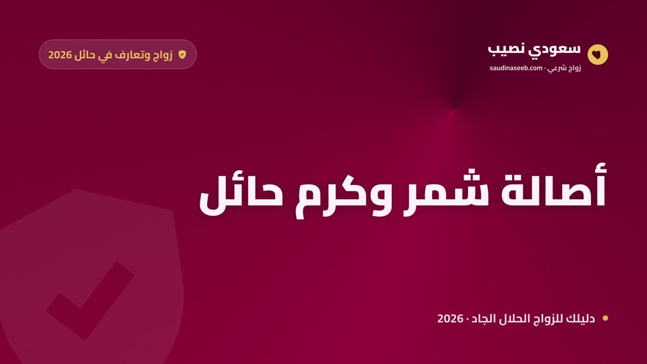 موقع زواج وتعارف في حائل 2026: كرم القبيلة وأصالة شمر في اختيار شريك العمر