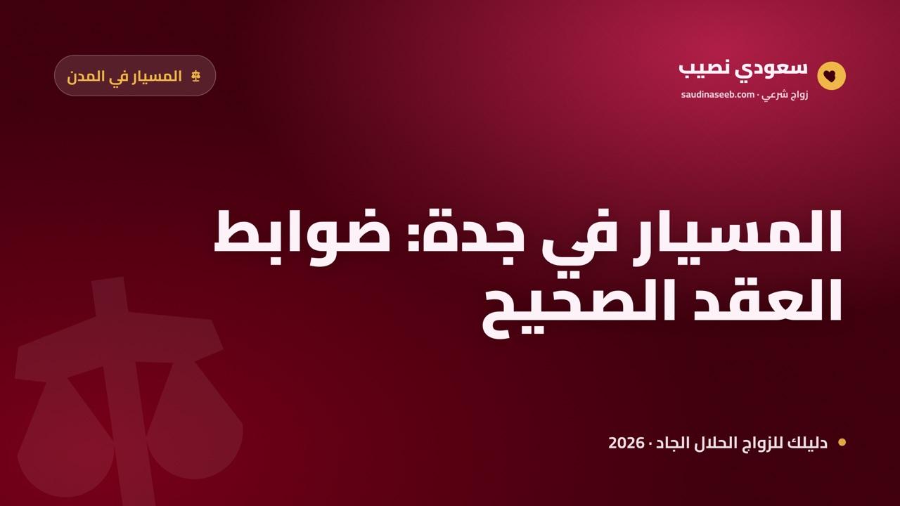 زواج المسيار في جدة 2026: انفتاح المدينة الساحلية وتعدّد الجاليات وضوابط العقد الصحيح