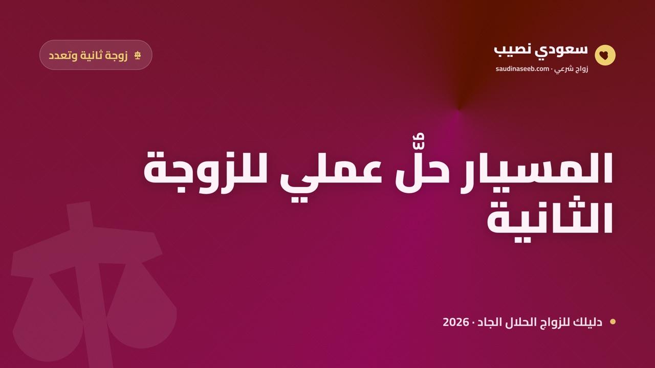 المسيار كخيار للزوجة الثانية في 2026: متى يكون الحل الأنسب للتعدد