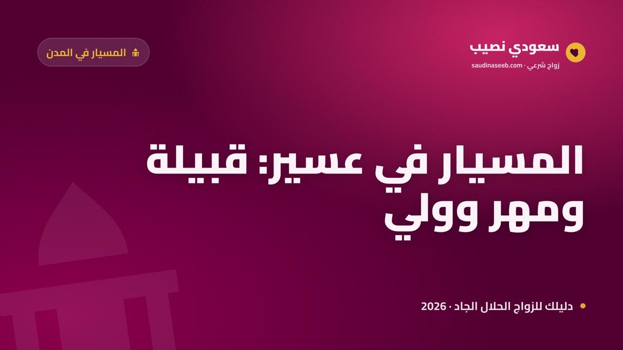 زواج المسيار في عسير وأبها وخميس مشيط 2026: الطابع القبلي الجبلي وضوابطه الشرعية