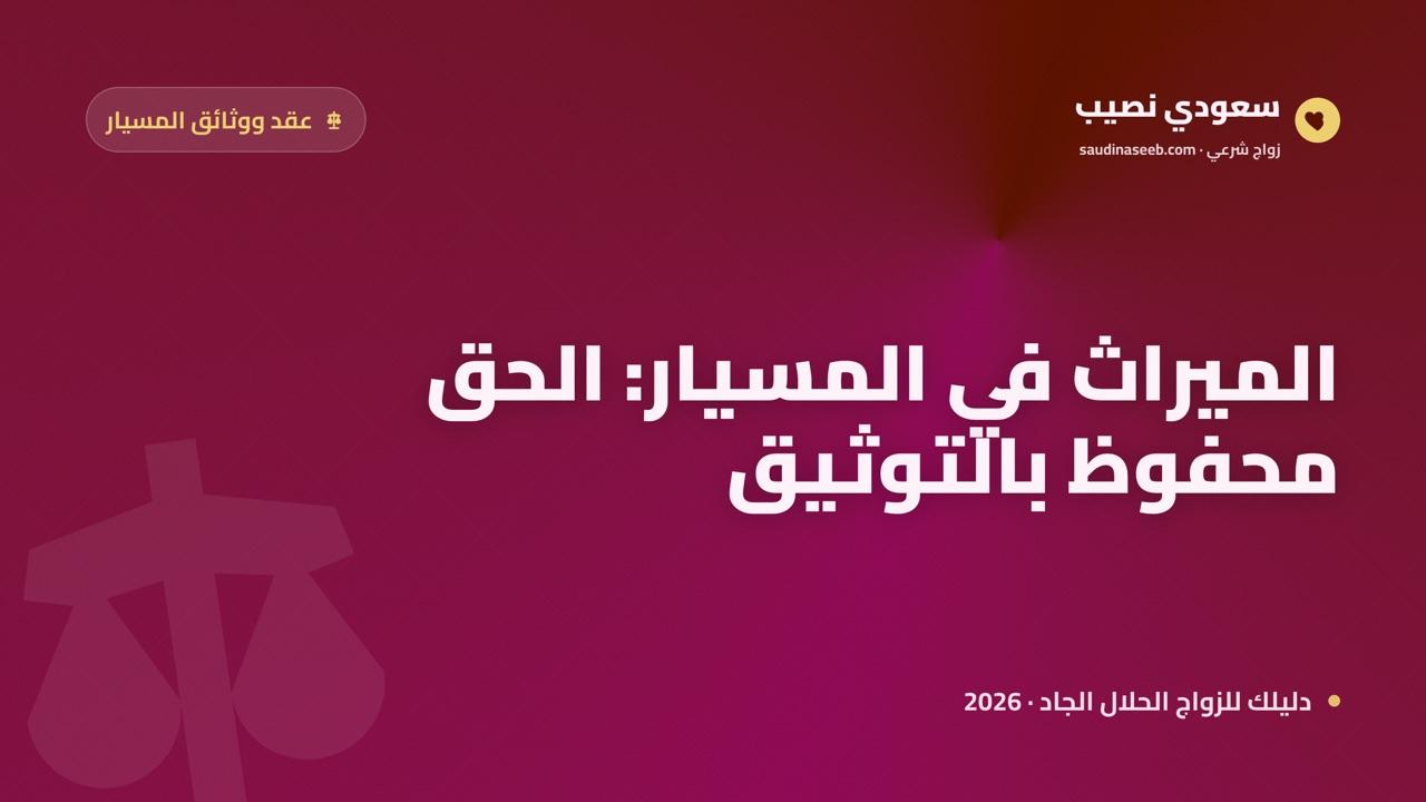 الميراث في زواج المسيار 2026: توارث الزوجين والأبناء وأثر التوثيق في إثبات الإرث