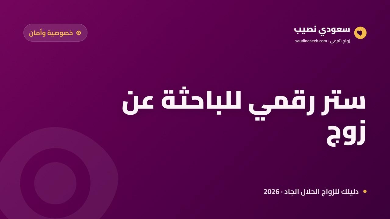 كيف تحمي المرأة خصوصيتها وهي تبحث عن زوج 2026: دليل الستر الرقمي