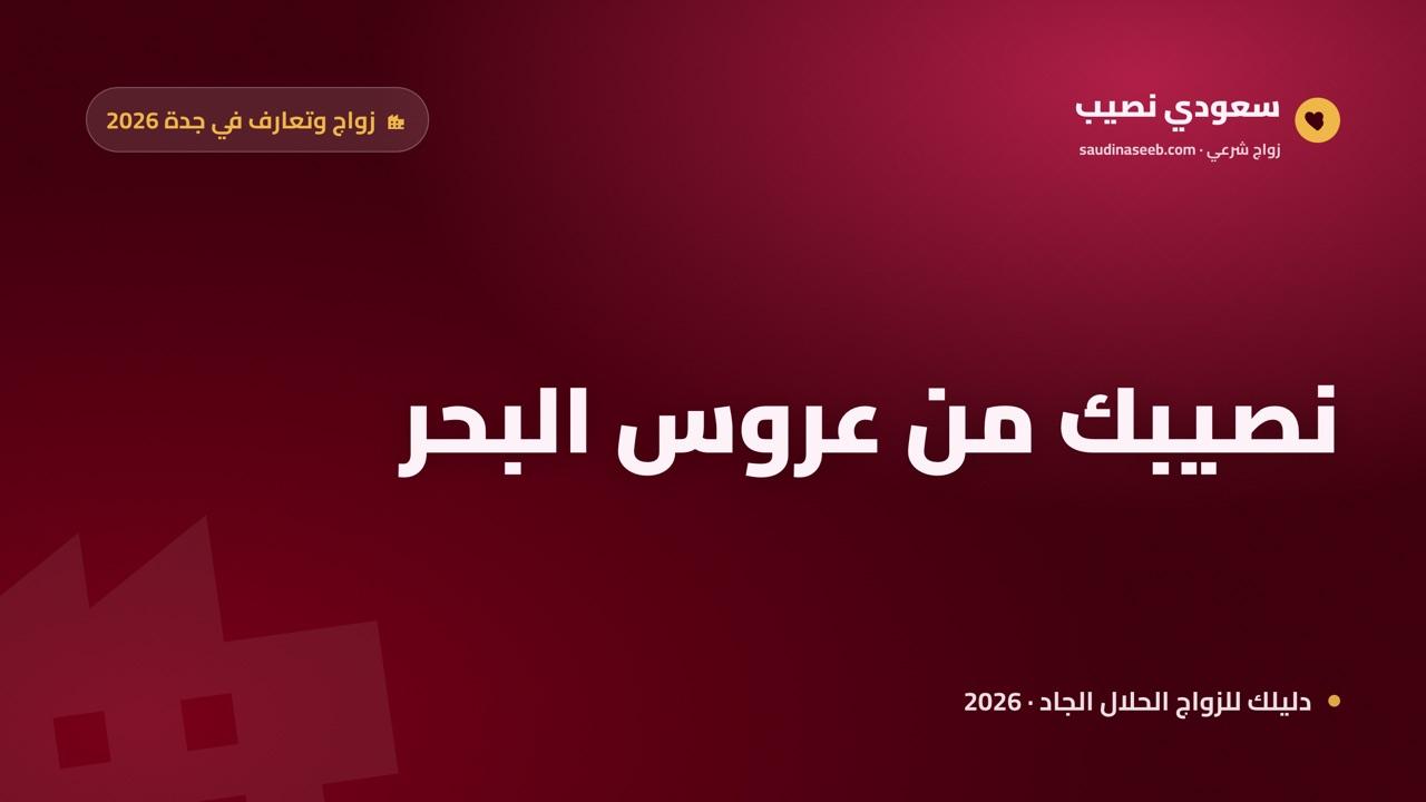زواج وتعارف في جدة 2026: كيف تجد شريكاً متوافقاً من عروس البحر وتسجّل بين آلاف الموثقين