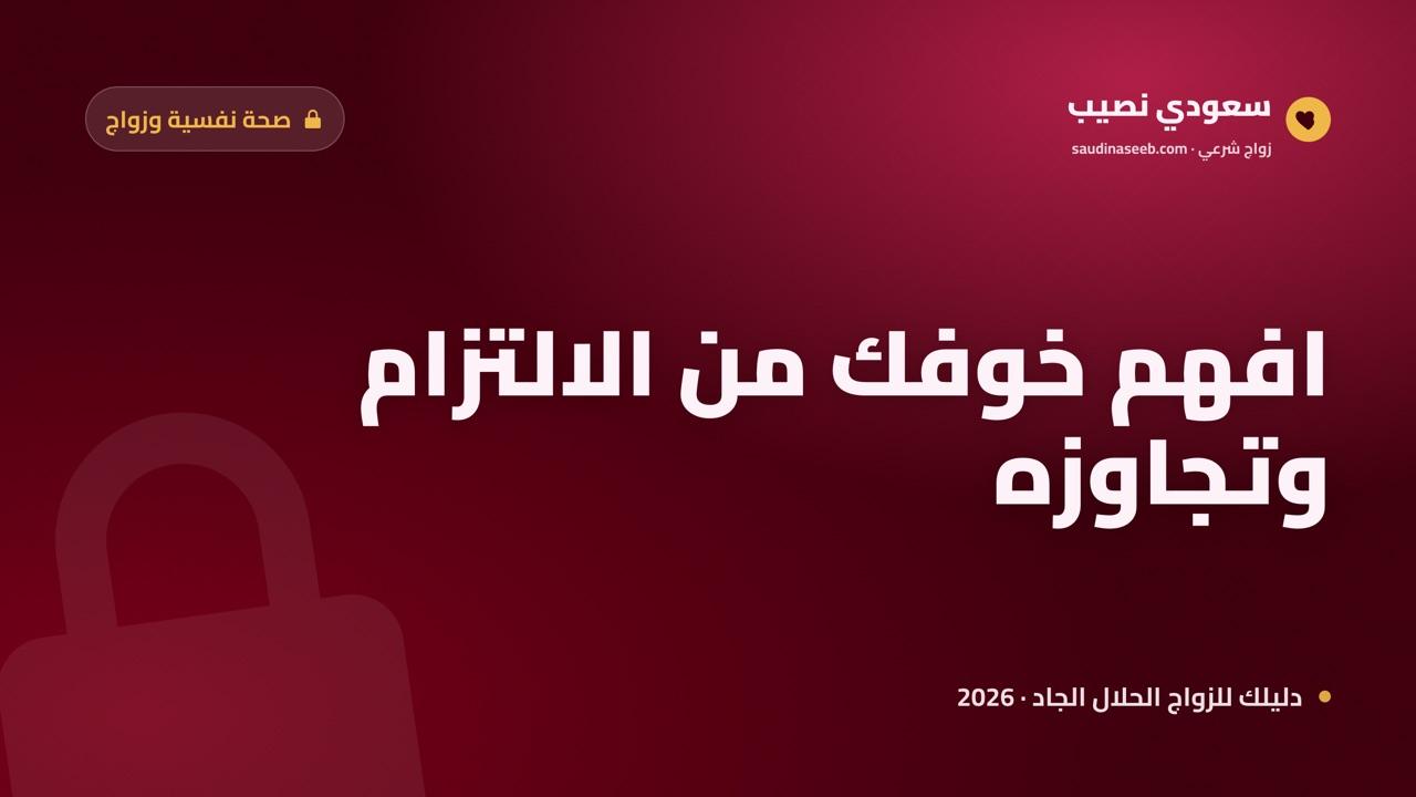 الخوف من الالتزام 2026: كيف تفهم جذوره وتتجاوزه نحو علاقة ناضجة؟