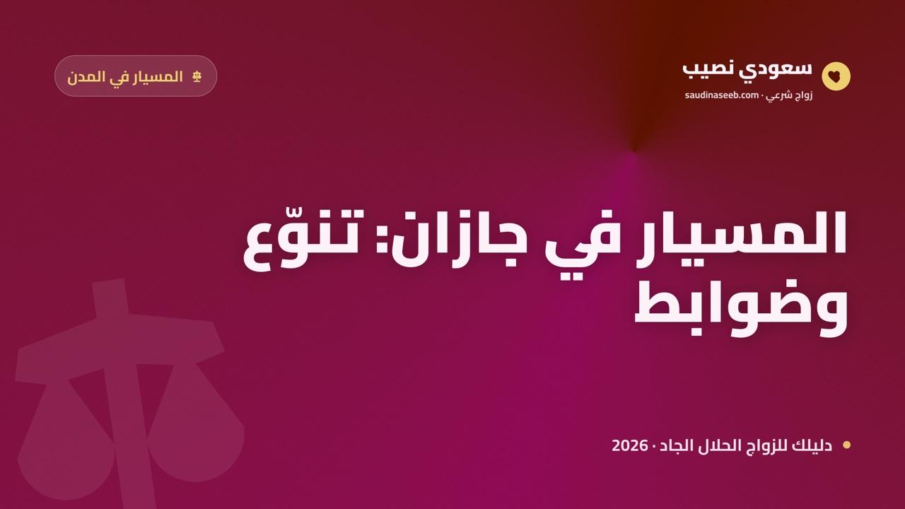 زواج المسيار في جازان 2026: تهامة الجنوب وتنوّعها الثقافي وضوابط العقد الصحيح