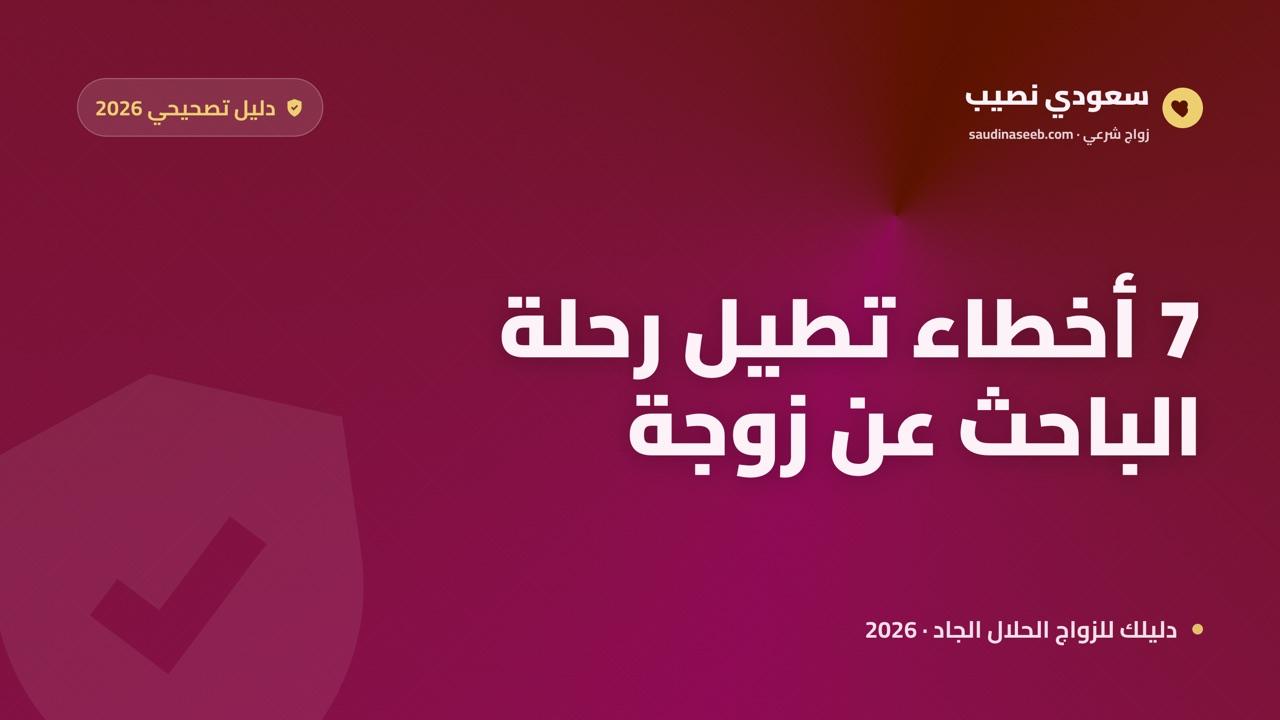 أخطاء الباحث عن زوجة على المواقع: 7 أخطاء تطيل رحلتك وكيف تتجنبها 2026
