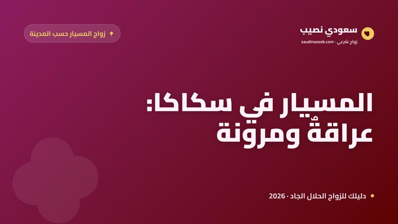 زواج المسيار في سكاكا 2026: جسر بين عراقة الجوف ومرونة الزواج المعاصر