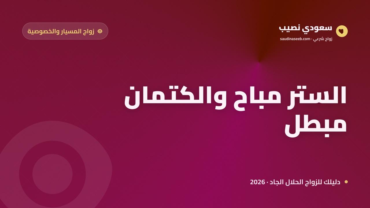 زواج المسيار والخصوصية المجتمعية 2026: بين حق الكتمان النسبي وواجب الإعلان الشرعي