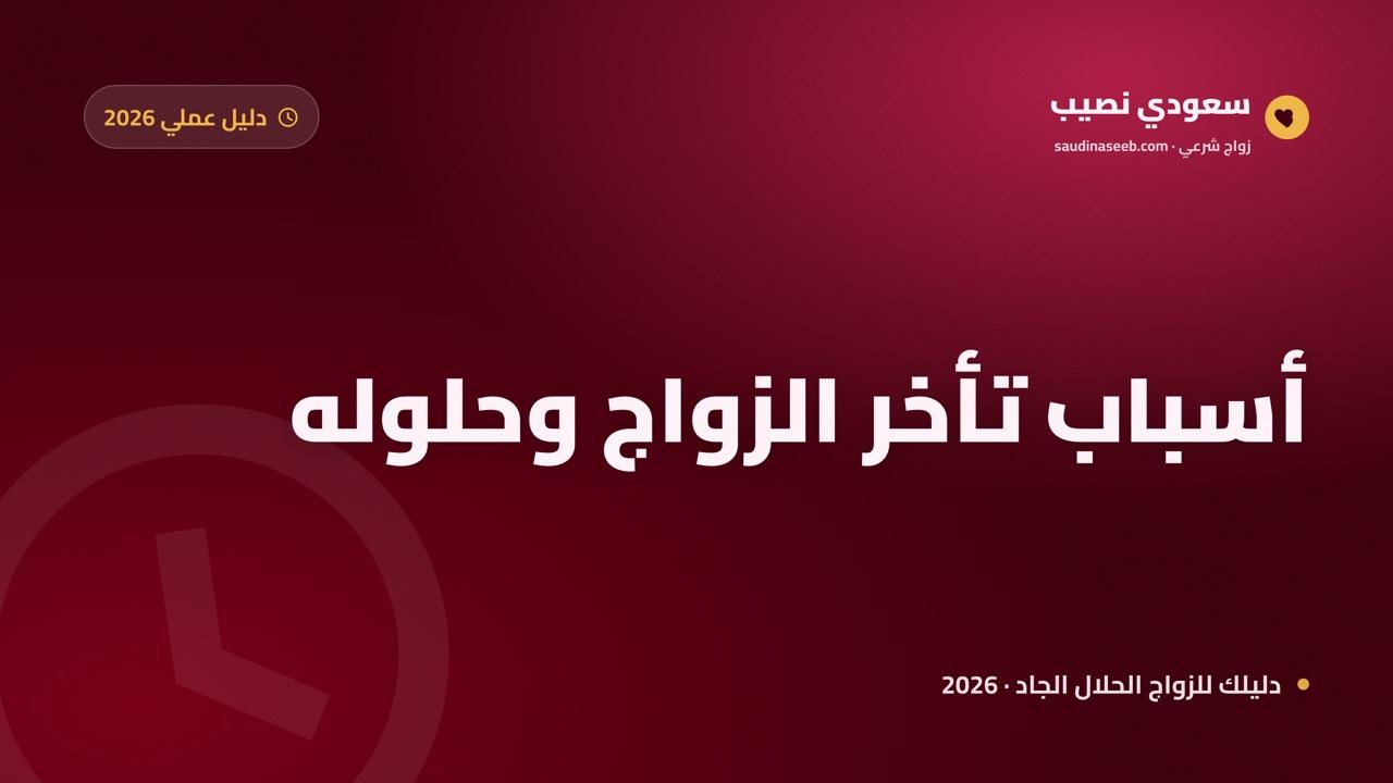 أسباب تأخر الزواج وحلوله: دليل عملي واقعي 2026