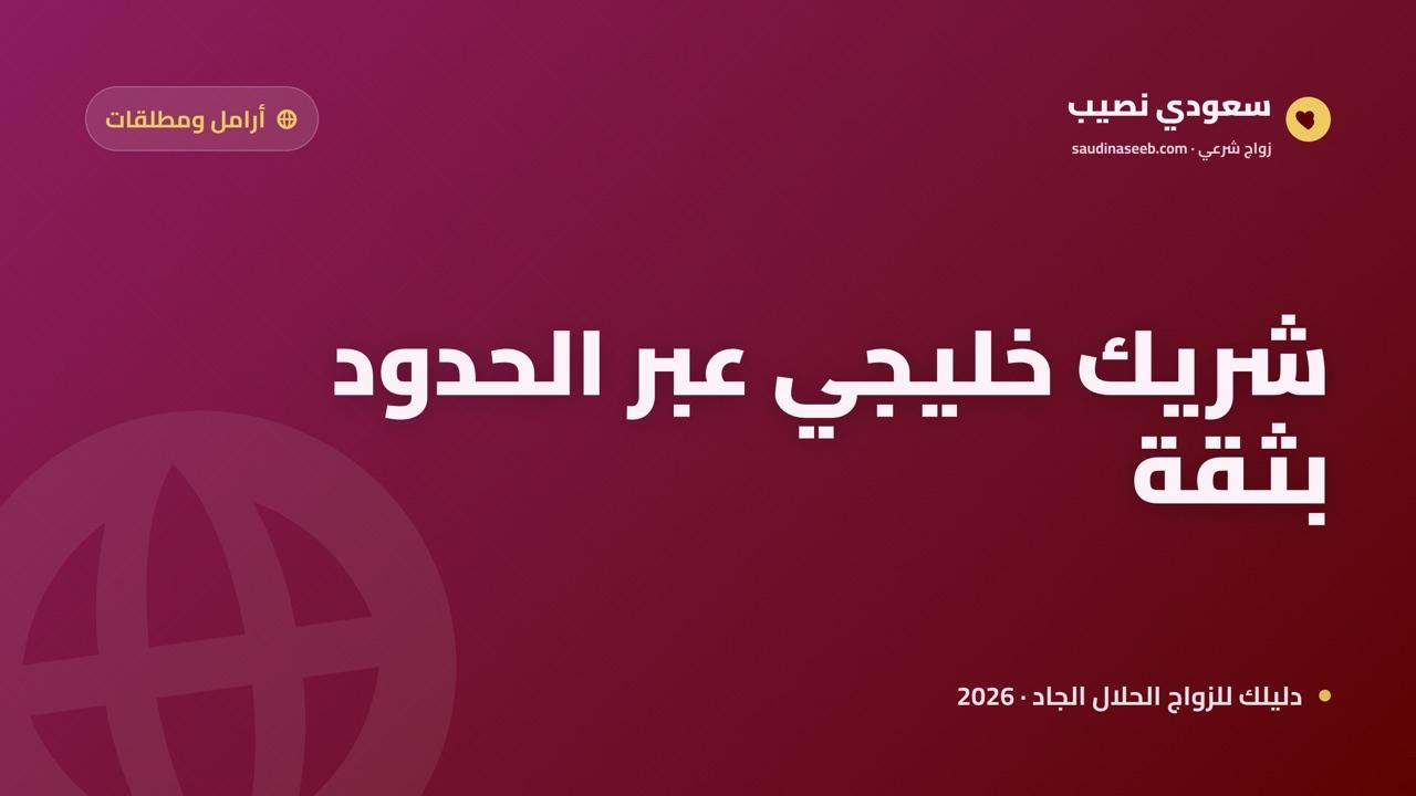 موقع زواج للمطلقات والأرامل في الخليج 2026: تعارف جاد عبر الحدود مع سعودي نصيب