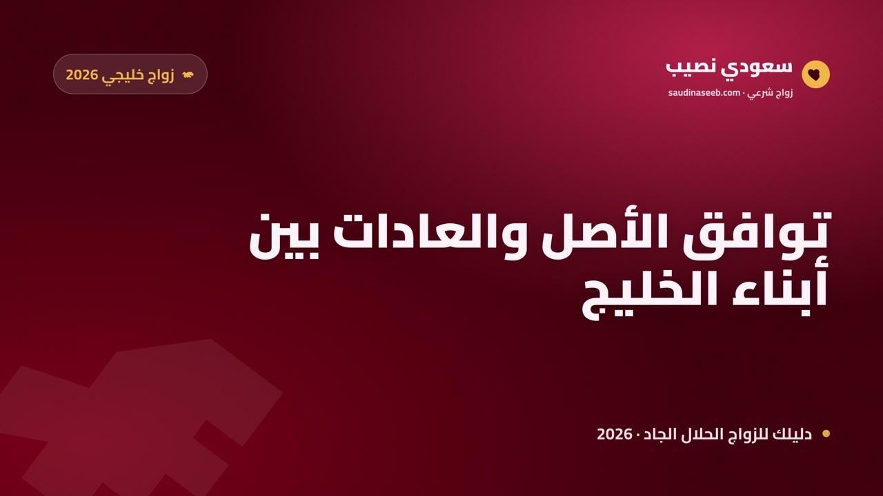 زواج الخليجي من خليجية 2026: توافق العادات والأصل بين أبناء الخليج