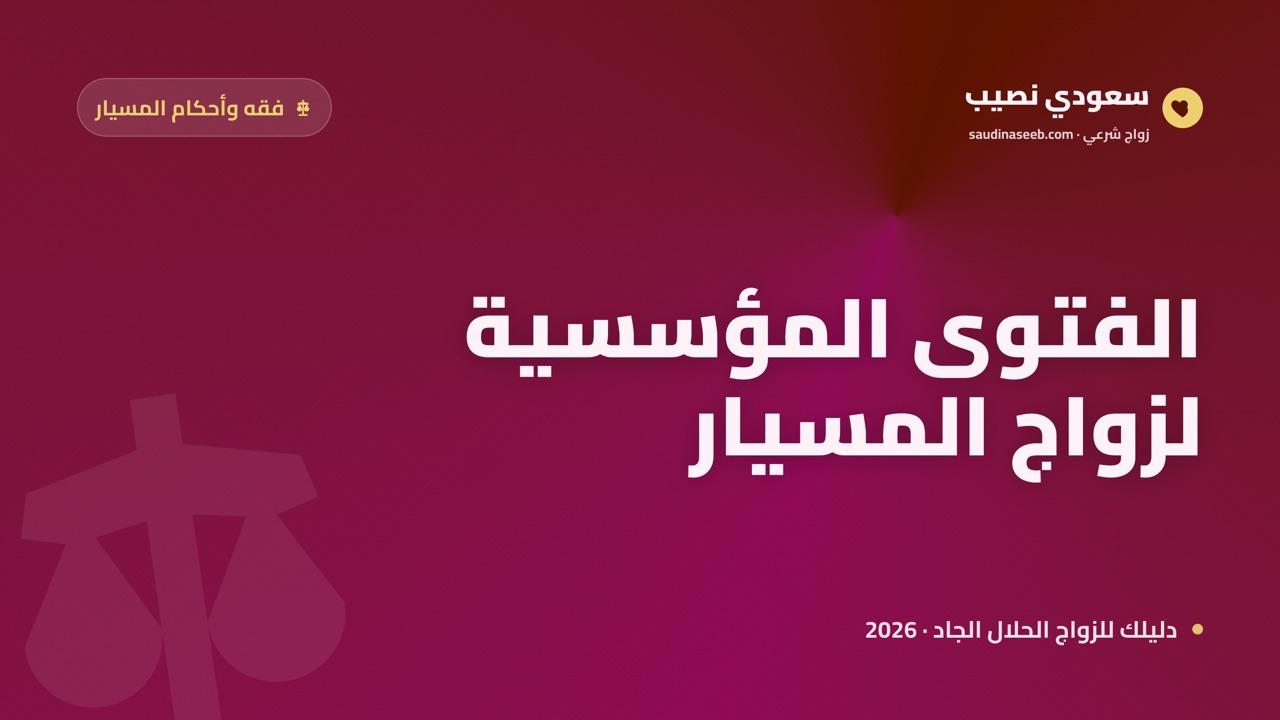 رأي اللجنة الدائمة وهيئة كبار العلماء في زواج المسيار 2026: الفتوى المؤسسية ووزنها