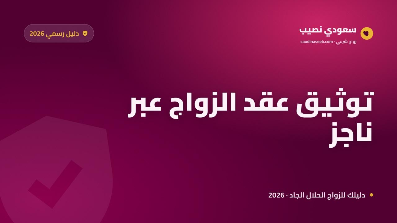 توثيق عقد الزواج إلكترونياً عبر ناجز: الدليل الرسمي الكامل 2026