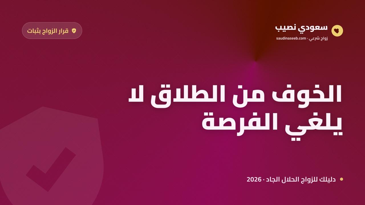 الخوف من الطلاق يمنعني من الزواج 2026: كيف تواجه القلق وتختار بثبات؟