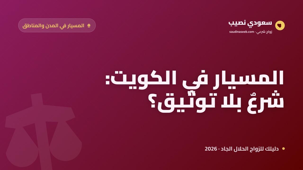 زواج المسيار في الكويت 2026: بين الحكم الشرعي والإطار القانوني للتوثيق